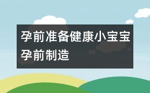 孕前準(zhǔn)備：健康小寶寶孕前“制造”