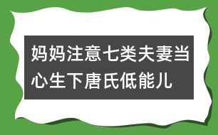 媽媽注意：七類夫妻當(dāng)心生下唐氏低能兒