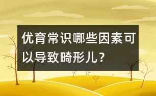 優(yōu)育常識(shí)：哪些因素可以導(dǎo)致畸形兒？