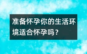 準(zhǔn)備懷孕：你的生活環(huán)境適合懷孕嗎？