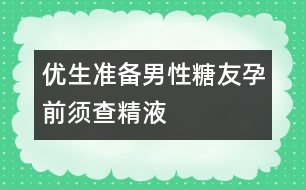 優(yōu)生準備：男性“糖友”孕前須查精液