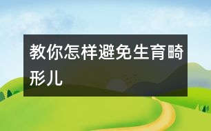 教你怎樣避免生育畸形兒