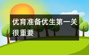 優(yōu)育準(zhǔn)備：優(yōu)生第一關(guān)很重要