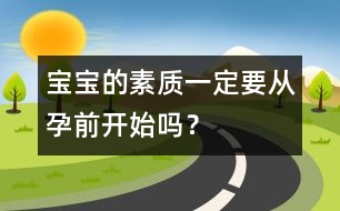 寶寶的素質(zhì)一定要從孕前開始嗎？