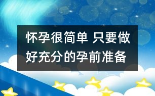 懷孕很簡單 只要做好充分的孕前準(zhǔn)備