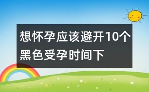 想懷孕應該避開10個“黑色”受孕時間（下）