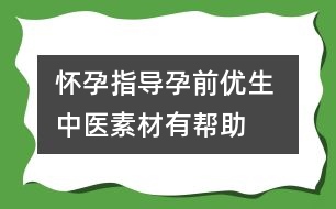 懷孕指導：孕前優(yōu)生 中醫(yī)素材有幫助