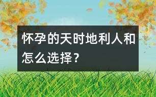 懷孕的天時、地利、人和怎么選擇？