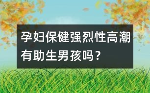 孕婦保?。簭?qiáng)烈性高潮有助生男孩嗎？