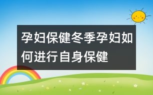 孕婦保?。憾驹袐D如何進(jìn)行自身保健