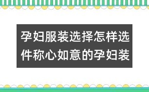 孕婦服裝選擇：怎樣選件稱心如意的孕婦裝？