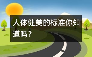 人體健美的標(biāo)準(zhǔn)你知道嗎？