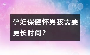 孕婦保?。簯涯泻⑿枰L時間？