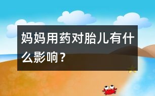 媽媽用藥對胎兒有什么影響？