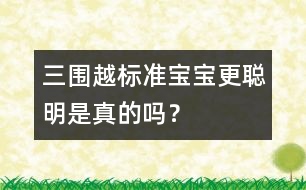 三圍越標(biāo)準(zhǔn)寶寶更聰明是真的嗎？