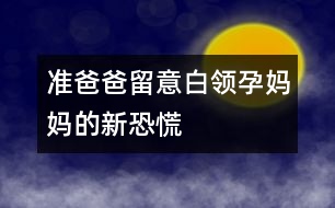 準(zhǔn)爸爸留意：白領(lǐng)孕媽媽的新恐慌