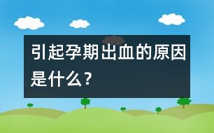 引起孕期出血的原因是什么？