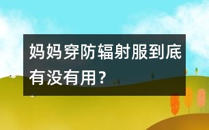 媽媽穿防輻射服到底有沒有用？