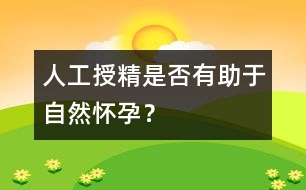 人工授精是否有助于自然懷孕？