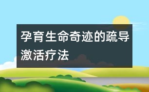 孕育生命奇跡的疏導(dǎo)激活療法