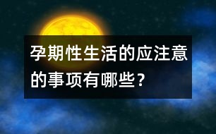 孕期性生活的應注意的事項有哪些？