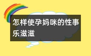 怎樣使孕媽咪的“性事”樂滋滋