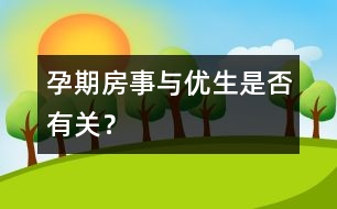 孕期房事與優(yōu)生是否有關(guān)？