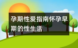 孕期性愛指南：懷孕早期的性生活