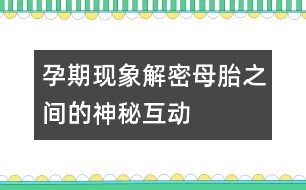 孕期現(xiàn)象解密：母胎之間的神秘互動(dòng)