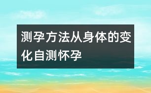 測(cè)孕方法：從身體的變化自測(cè)懷孕