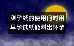 測孕紙的使用：何時用早孕試紙能測出懷孕