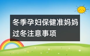 冬季孕婦保?。簻蕥寢屵^冬注意事項