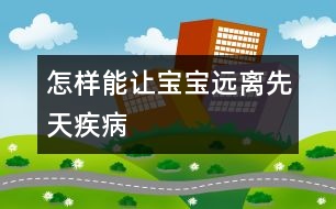 怎樣能讓寶寶遠離先天疾病