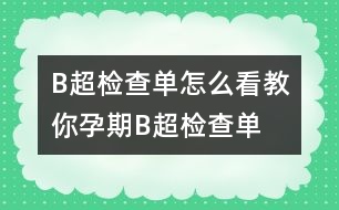 B超檢查單怎么看：教你孕期B超檢查單