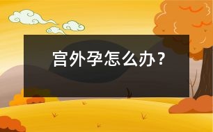 宮外孕怎么辦？