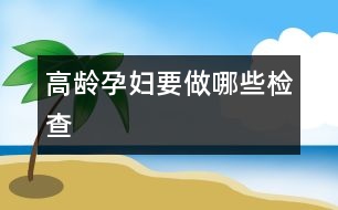 高齡孕婦要做哪些檢查