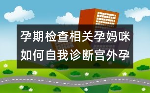 孕期檢查相關(guān)：孕媽咪如何自我診斷宮外孕