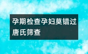 孕期檢查：孕婦莫錯(cuò)過(guò)唐氏篩查