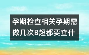 孕期檢查相關(guān)：孕期需做幾次B超都要查什么？