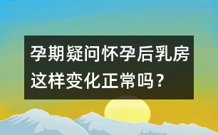 孕期疑問：懷孕后乳房這樣變化正常嗎？