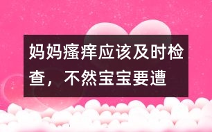 媽媽“瘙癢”應(yīng)該及時(shí)檢查，不然寶寶要遭殃