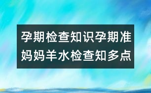 孕期檢查知識：孕期準媽媽羊水檢查知多點！