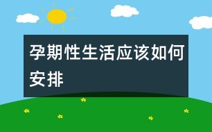 孕期性生活應(yīng)該如何安排