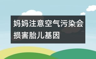 媽媽注意：空氣污染會損害胎兒基因