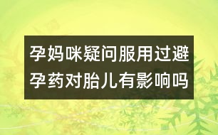 孕媽咪疑問：服用過避孕藥對(duì)胎兒有影響嗎？