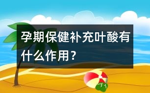 孕期保?。貉a充葉酸有什么作用？