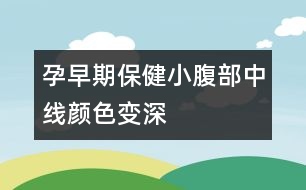 孕早期保健：小腹部中線顏色變深