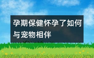 孕期保?。簯言辛巳绾闻c寵物相伴