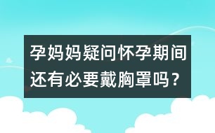 孕媽媽疑問(wèn)：懷孕期間還有必要戴胸罩嗎？