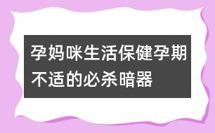 孕媽咪生活保?。涸衅诓贿m的必殺暗器